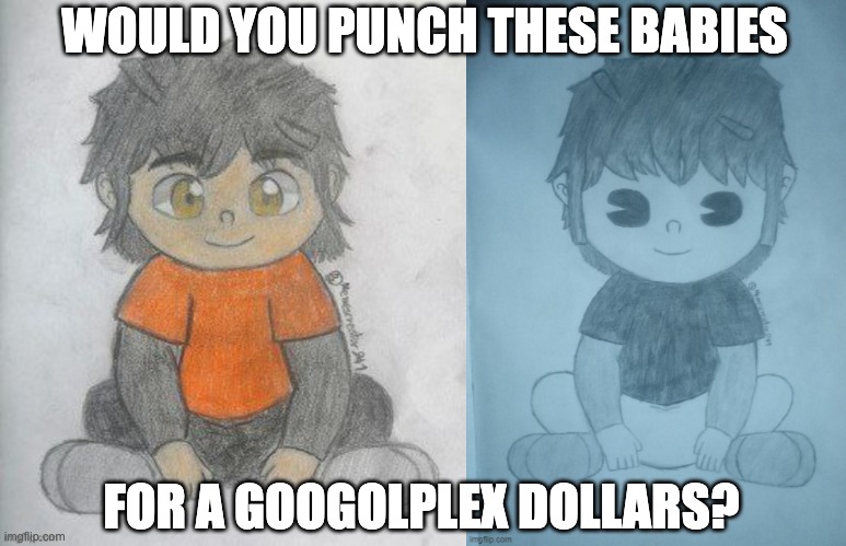 WOULD YOU PUNCH THESE BABIES; FOR A GOOGOLPLEX DOLLARS? | image tagged in baby smg5 credit goes to memescreator941,baby smg-5 credit goes to memescreator941 | made w/ Imgflip meme maker