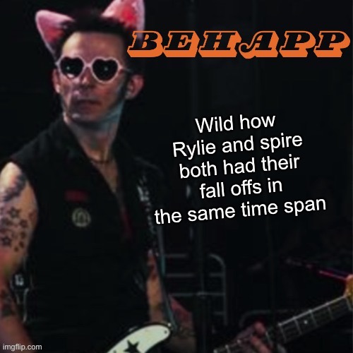 Behapp | Wild how Rylie and spire both had their fall offs in the same time span | image tagged in behapp | made w/ Imgflip meme maker