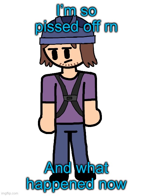 Suction cup man holy shit | I’m so pissed off rn; And what happened now | image tagged in suction cup man holy shit | made w/ Imgflip meme maker