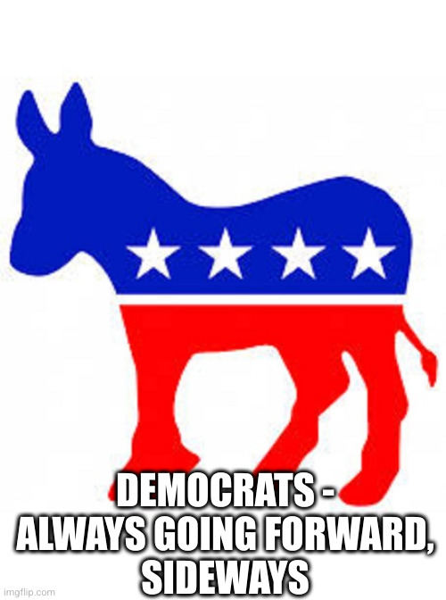 Democrat donkey | DEMOCRATS - ALWAYS GOING FORWARD,
SIDEWAYS | image tagged in democrat donkey | made w/ Imgflip meme maker