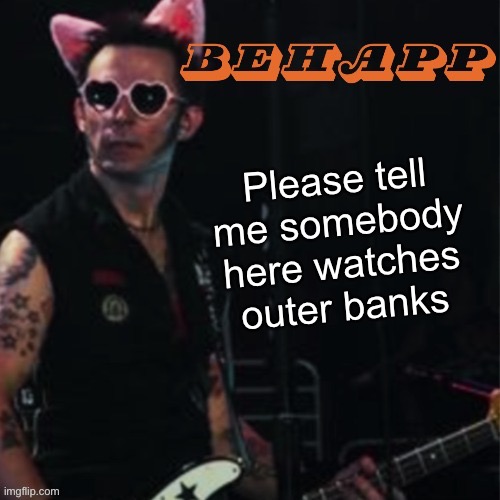 Behapp | Please tell me somebody here watches outer banks | image tagged in behapp | made w/ Imgflip meme maker