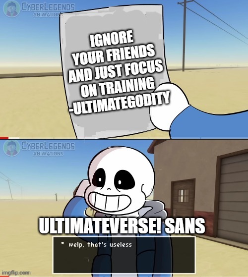 yes | IGNORE YOUR FRIENDS AND JUST FOCUS ON TRAINING -ULTIMATEGODITY; ULTIMATEVERSE! SANS | image tagged in sans welp that's useless,ultimategodity,ultimateverse,ultimateverse sans | made w/ Imgflip meme maker