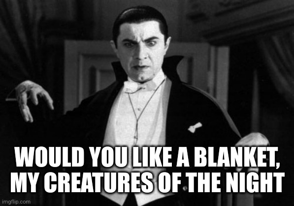 Dracula | WOULD YOU LIKE A BLANKET, MY CREATURES OF THE NIGHT | image tagged in dracula | made w/ Imgflip meme maker