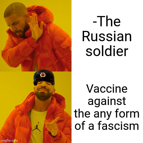 -Be fixed, pal. | -The Russian soldier; Vaccine against the any form of a fascism | image tagged in memes,drake hotline bling,soldier jump spetznaz,bill gates loves vaccines,fascism,you dare use my own spells against me | made w/ Imgflip meme maker