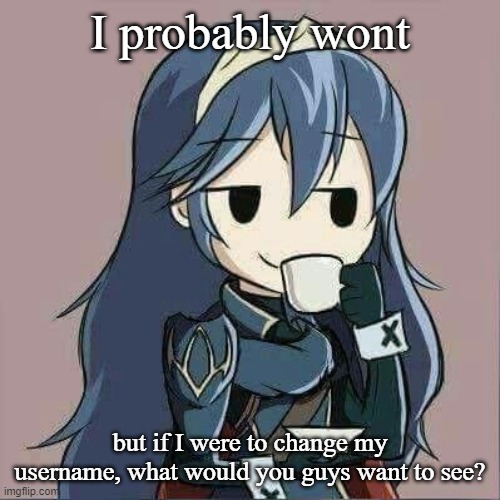 Lucina sipping tea | I probably wont; but if I were to change my username, what would you guys want to see? | image tagged in lucina sipping tea | made w/ Imgflip meme maker