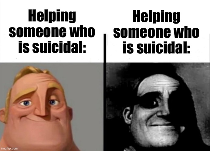 Teacher's Copy | Helping someone who is suicidal: Helping someone who is suicidal: | image tagged in teacher's copy | made w/ Imgflip meme maker