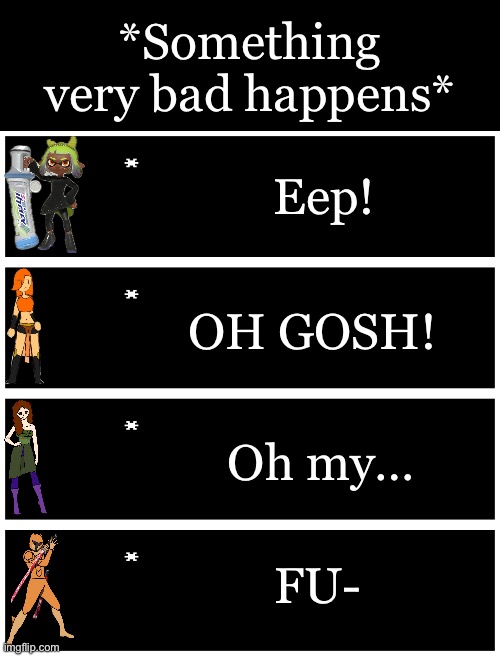 4 undertale textboxes | *Something very bad happens*; Eep! OH GOSH! Oh my…; FU- | image tagged in 4 undertale textboxes | made w/ Imgflip meme maker