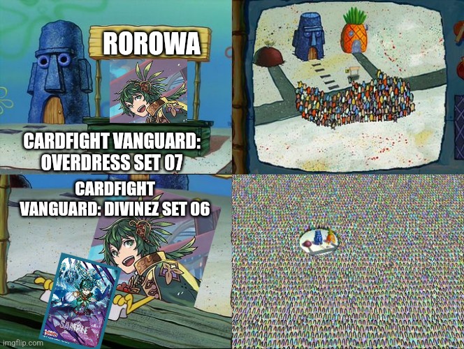 SpongeBob SquarePants crowd | ROROWA; CARDFIGHT VANGUARD: OVERDRESS SET 07; CARDFIGHT VANGUARD: DIVINEZ SET 06 | image tagged in spongebob squarepants crowd | made w/ Imgflip meme maker