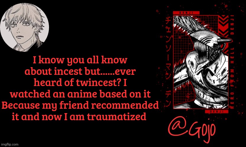 If you don't know you're a legend unlike me | I know you all know about incest but......ever heard of twincest? I watched an anime based on it Because my friend recommended it and now I am traumatized | image tagged in gojo announcement template v6 | made w/ Imgflip meme maker