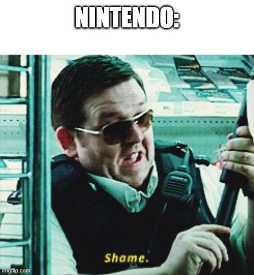 Shame | NINTENDO: | image tagged in shame | made w/ Imgflip meme maker