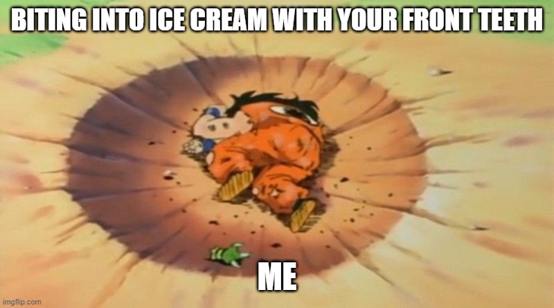 yamcha dead | BITING INTO ICE CREAM WITH YOUR FRONT TEETH; ME | image tagged in yamcha dead | made w/ Imgflip meme maker