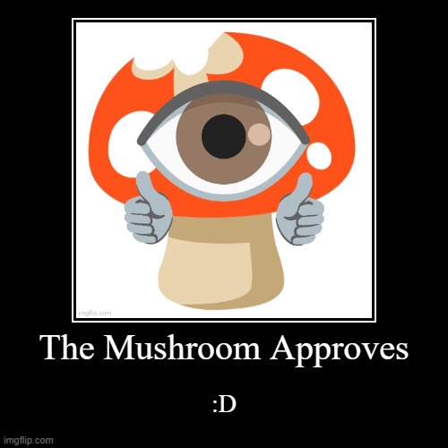 The Mushroom Approves | :D | image tagged in funny,demotivationals | made w/ Imgflip demotivational maker