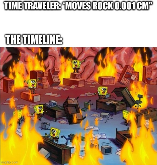 Now giraffes have three heads and the USSR still exists | TIME TRAVELER: *MOVES ROCK 0.001 CM"; THE TIMELINE: | image tagged in spongebob fire,memes,funny,time travel | made w/ Imgflip meme maker