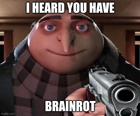 Gru Gun | I HEARD YOU HAVE; BRAINROT | image tagged in gru gun | made w/ Imgflip meme maker