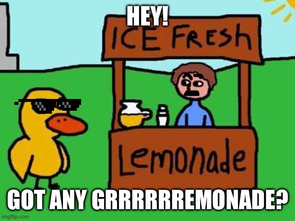 Grape Lemonade?? | HEY! GOT ANY GRRRRRREMONADE? | image tagged in the duck song | made w/ Imgflip meme maker