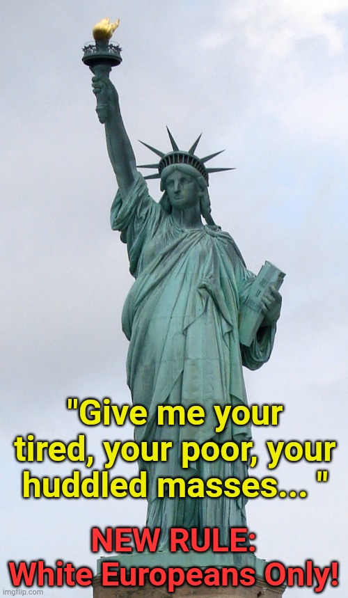 New rule under Project 2025 | "Give me your tired, your poor, your huddled masses... "; NEW RULE:
White Europeans Only! | image tagged in statue of liberty | made w/ Imgflip meme maker