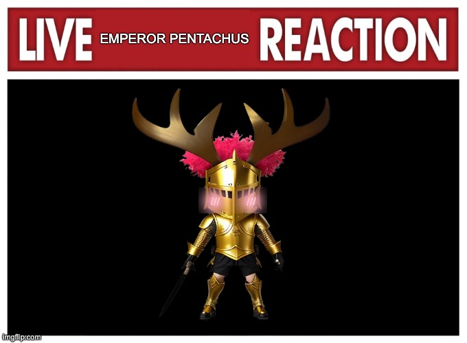 Live reaction | EMPEROR PENTACHUS | image tagged in live reaction | made w/ Imgflip meme maker