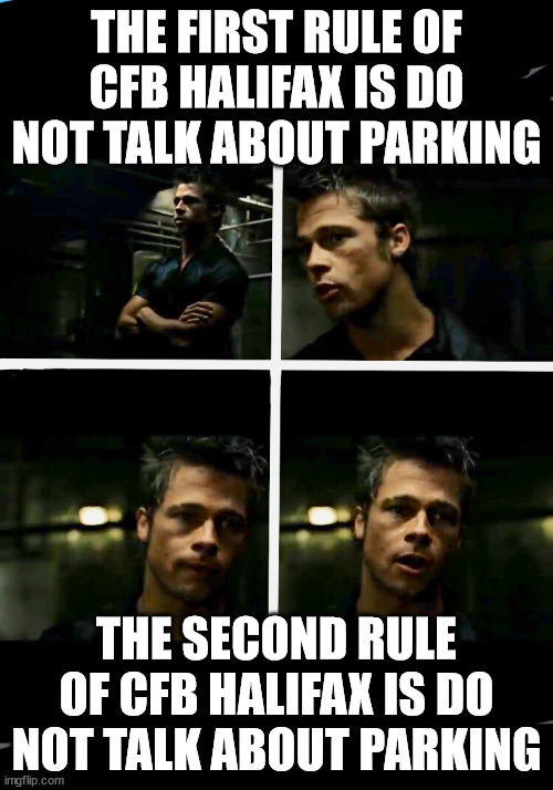 Fight Club Rules | THE FIRST RULE OF CFB HALIFAX IS DO NOT TALK ABOUT PARKING; THE SECOND RULE OF CFB HALIFAX IS DO NOT TALK ABOUT PARKING | image tagged in fight club rules | made w/ Imgflip meme maker