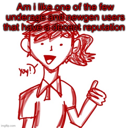 Yay! | Am i like one of the few underage and newgen users that have a decent reputation | image tagged in yay | made w/ Imgflip meme maker