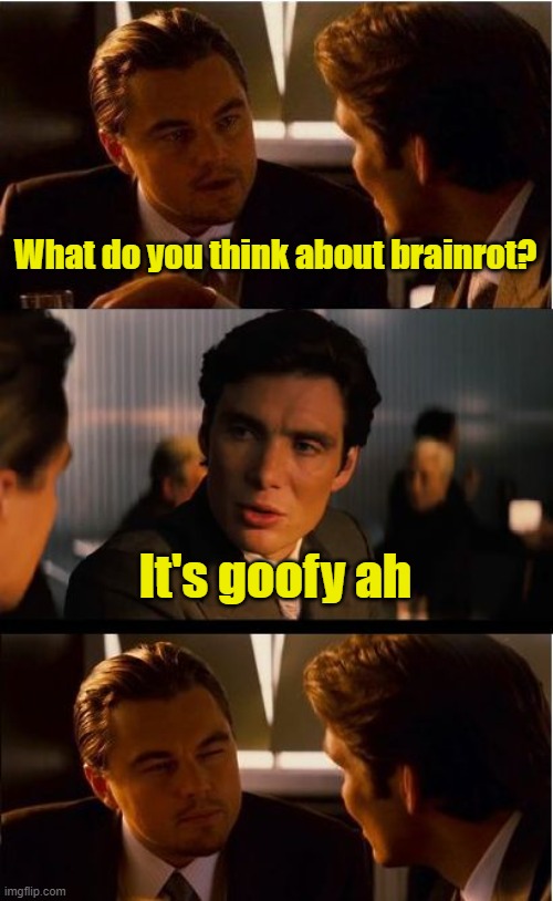 ... | What do you think about brainrot? It's goofy ah | image tagged in memes,inception,brainrot,funny,funny memes,why are you reading the tags | made w/ Imgflip meme maker