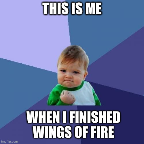 Success Kid | THIS IS ME; WHEN I FINISHED WINGS OF FIRE | image tagged in memes,success kid | made w/ Imgflip meme maker