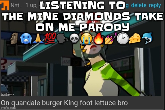 On quandale burger King foot lettuce bro | LISTENING TO THE MINE DIAMONDS TAKE ON ME PARODY 🗿🥶🙏💯🗣💀😭🔥💅🕑🧀🐬 | image tagged in on quandale burger king foot lettuce bro | made w/ Imgflip meme maker