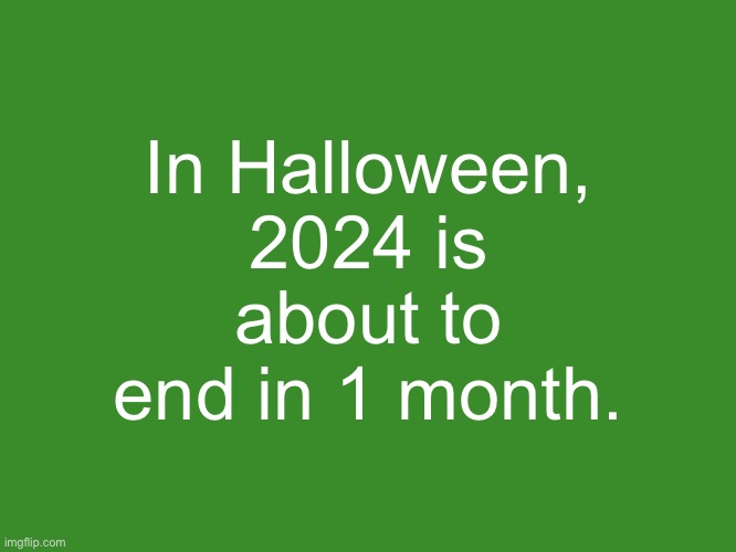 I'm not kidding | In Halloween, 2024 is about to end in 1 month. | image tagged in gelatin's text temp | made w/ Imgflip meme maker