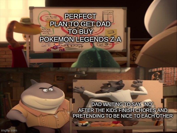 Back to the drawing board | PERFECT PLAN TO GET DAD TO BUY POKEMON LEGENDS Z-A; DAD WAITING TO SAY, "NO", AFTER THE KIDS FINISH CHORES AND PRETENDING TO BE NICE TO EACH OTHER | image tagged in memes,funny,pokemon,dreamworks,video games | made w/ Imgflip meme maker