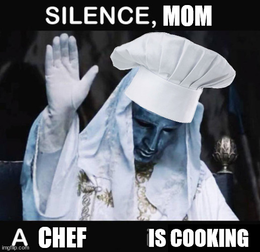 Why did I spend 10 minutes of my life to do this? | MOM; CHEF; IS COOKING | image tagged in silence x a y is talking | made w/ Imgflip meme maker