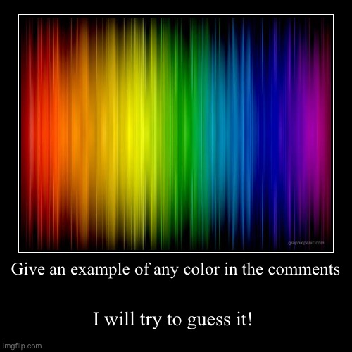 Give an example of any color in the comments | I will try to guess it! | image tagged in funny,demotivationals | made w/ Imgflip demotivational maker