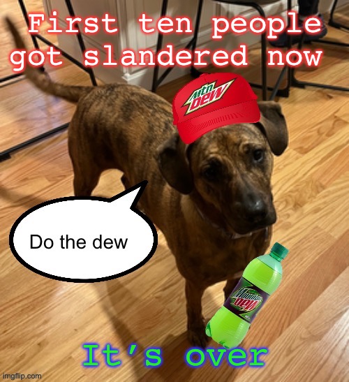 Do the dew | First ten people got slandered now; It’s over | image tagged in do the dew | made w/ Imgflip meme maker