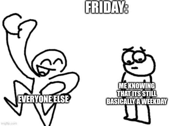 saturday is better | FRIDAY:; ME KNOWING THAT ITS STILL BASICALLY A WEEKDAY; EVERYONE ELSE | image tagged in happy guy sad guy,memes,funny,meme,funnies,demotivationals | made w/ Imgflip meme maker