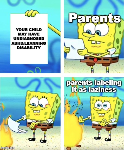 How it feels to grow up with that | Parents; YOUR CHILD MAY HAVE UNDIAGNOSED ADHD/LEARNING DISABILITY; parents labeling it as laziness | image tagged in spongebob burning paper,memes,bad parents,toxic,child abuse,emotional abuse | made w/ Imgflip meme maker