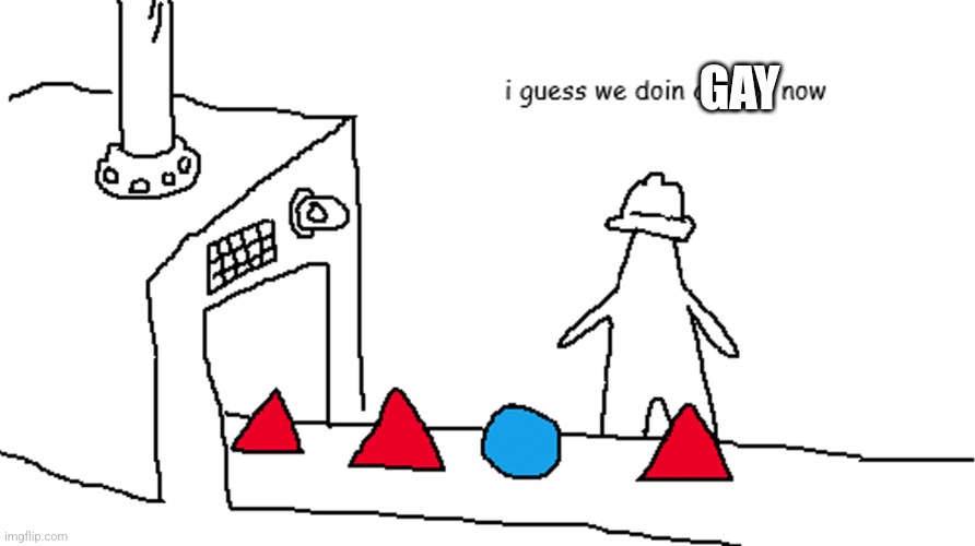 i guess we doin circles now | GAY | image tagged in i guess we doin circles now | made w/ Imgflip meme maker