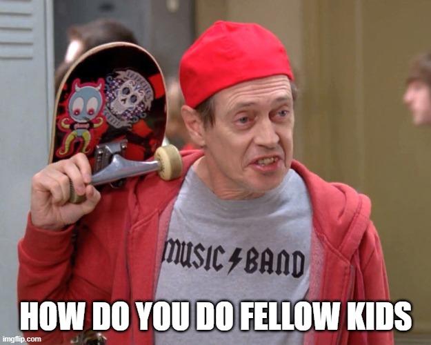 Steve Buscemi Fellow Kids | HOW DO YOU DO FELLOW KIDS | image tagged in steve buscemi fellow kids | made w/ Imgflip meme maker