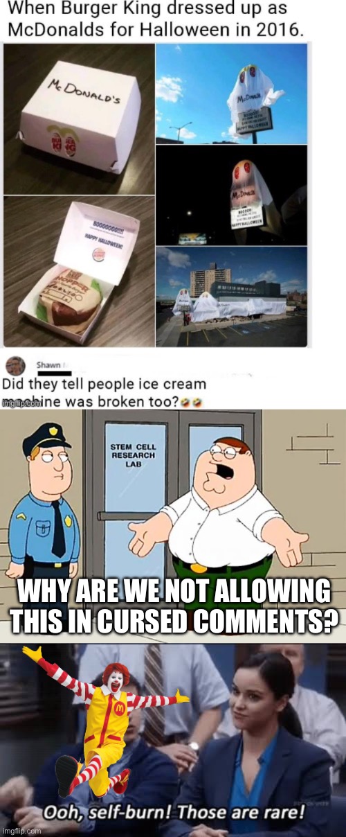 Self Curse | WHY ARE WE NOT ALLOWING THIS IN CURSED COMMENTS? | image tagged in why are we not funding this,ooh self-burn those are rare,mcdonalds,ice cream,broken | made w/ Imgflip meme maker