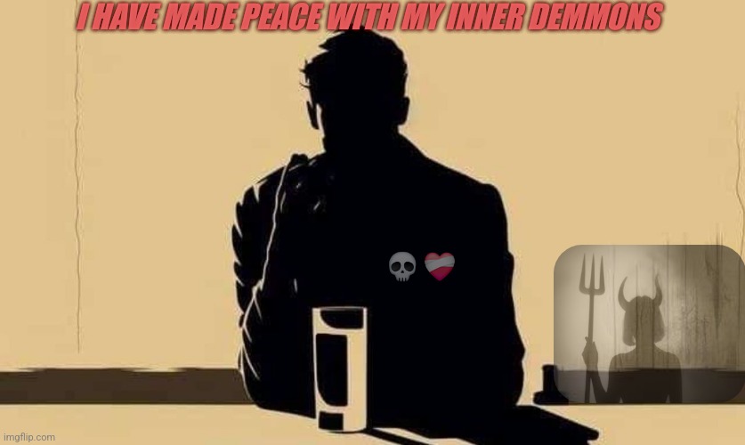 Inner Peace | I HAVE MADE PEACE WITH MY INNER DEMMONS; 💀 ❤️‍🩹 | image tagged in demons | made w/ Imgflip meme maker