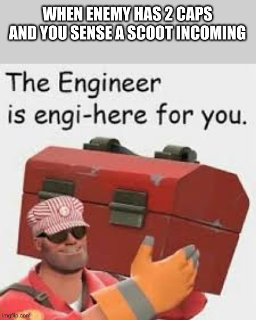 Scout is gonna pout | WHEN ENEMY HAS 2 CAPS AND YOU SENSE A SCOOT INCOMING | image tagged in the engineer is engi-here,tf2,team fortress 2,tf2 engineer | made w/ Imgflip meme maker