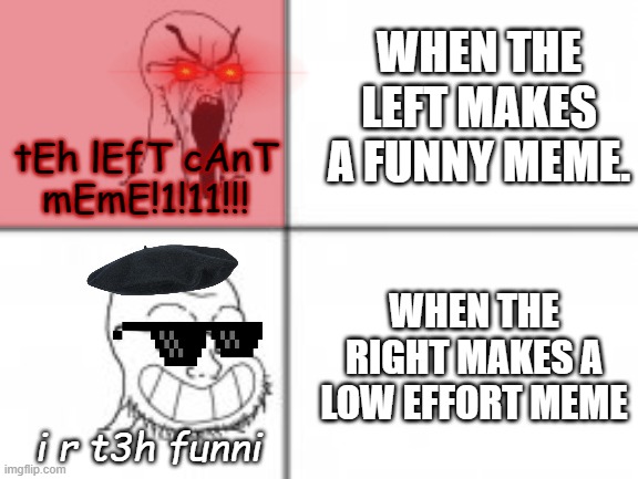 Soy angry then happy | WHEN THE LEFT MAKES A FUNNY MEME. tEh lEfT cAnT mEmE!1!11!!! WHEN THE RIGHT MAKES A LOW EFFORT MEME; i r t3h funni | image tagged in soy angry then happy | made w/ Imgflip meme maker