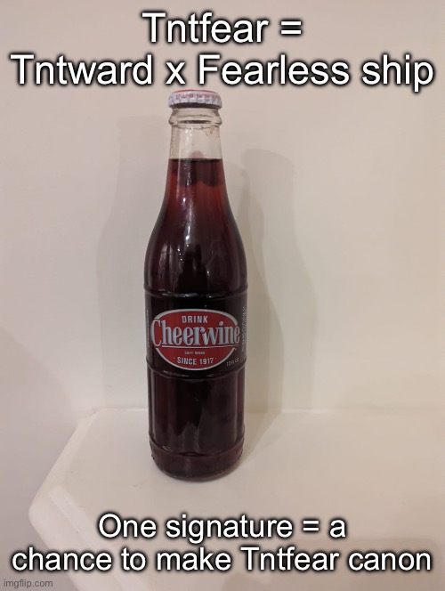 Cheerwine | Tntfear = Tntward x Fearless ship; One signature = a chance to make Tntfear canon | image tagged in cheerwine | made w/ Imgflip meme maker