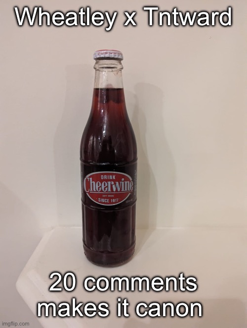 Cheerwine | Wheatley x Tntward; 20 comments makes it canon | image tagged in cheerwine | made w/ Imgflip meme maker