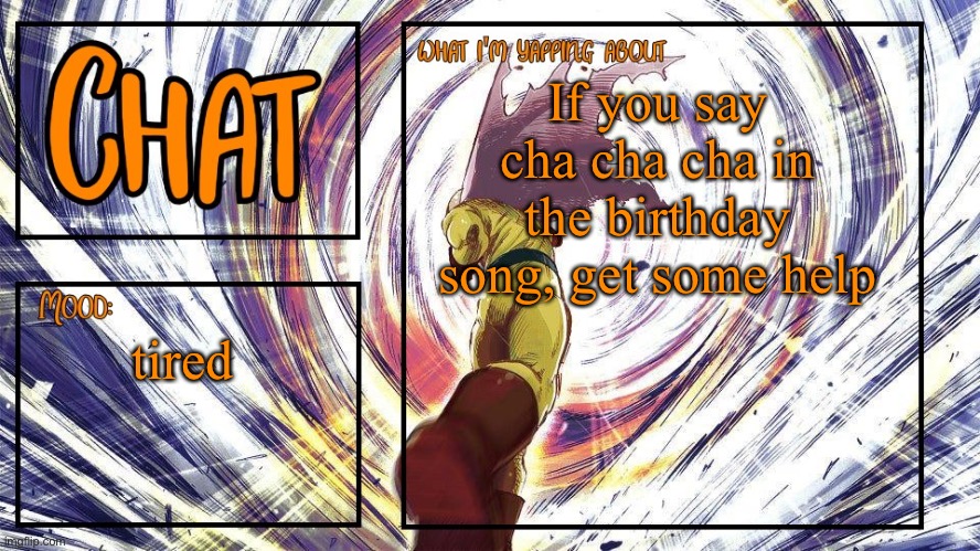 Chat's Announcement Template | If you say cha cha cha in the birthday song, get some help; tired | image tagged in chat's announcement template,chat | made w/ Imgflip meme maker