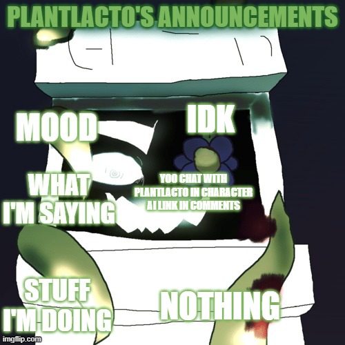 plantlacto announcement template | IDK; YOO CHAT WITH PLANTLACTO IN CHARACTER AI LINK IN COMMENTS; NOTHING | image tagged in plantlacto announcement template | made w/ Imgflip meme maker