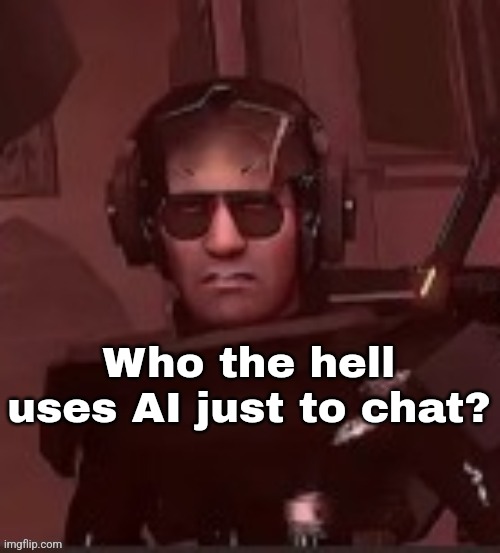 I don't see any point. | Who the hell uses AI just to chat? | made w/ Imgflip meme maker