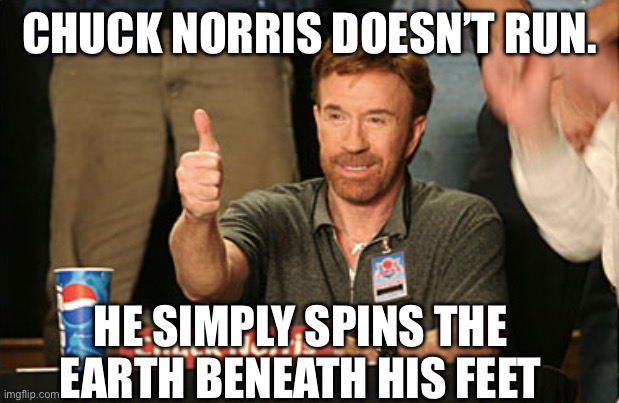 Chuck Norris running | CHUCK NORRIS DOESN’T RUN. HE SIMPLY SPINS THE EARTH BENEATH HIS FEET | image tagged in memes,chuck norris approves,chuck norris | made w/ Imgflip meme maker