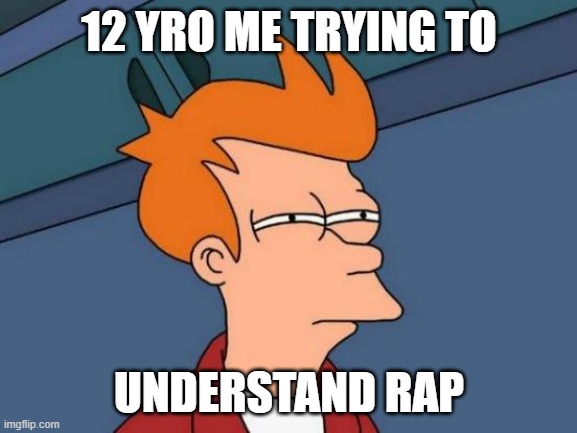 its just like that. | 12 YRO ME TRYING TO; UNDERSTAND RAP | image tagged in memes,futurama fry | made w/ Imgflip meme maker