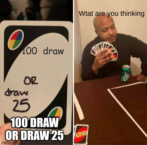 UNO Draw 25 Cards Meme | Wtat are you thinking; 100  draw; 100 DRAW OR DRAW 25 | image tagged in memes,uno draw 25 cards | made w/ Imgflip meme maker