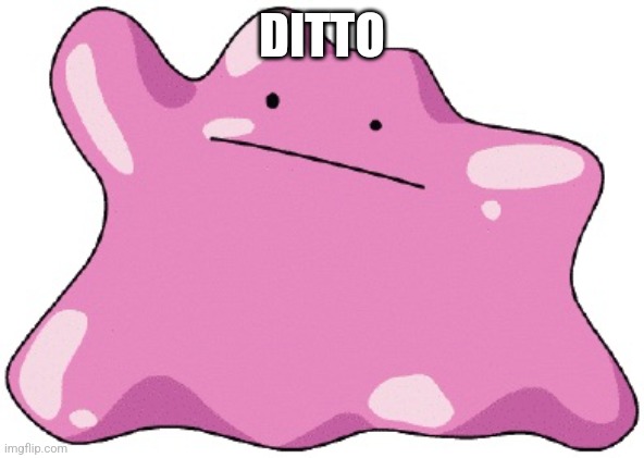 Ditto  | DITTO | image tagged in ditto | made w/ Imgflip meme maker