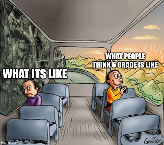 Why | WHAT PEOPLE THINK 6 GRADE IS LIKE; WHAT ITS LIKE | image tagged in two guys on a bus | made w/ Imgflip meme maker