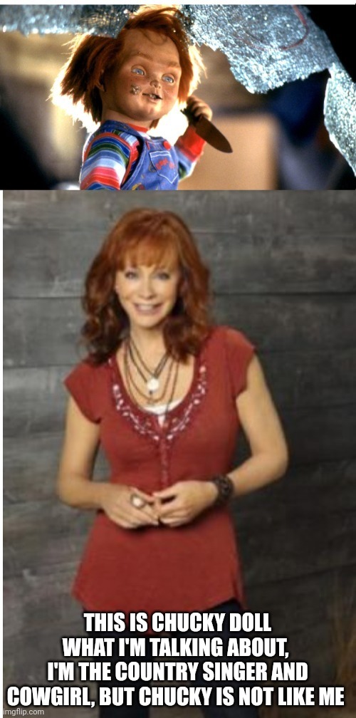 Chucky Is Not Like Me | THIS IS CHUCKY DOLL WHAT I'M TALKING ABOUT, 
I'M THE COUNTRY SINGER AND COWGIRL, BUT CHUCKY IS NOT LIKE ME | image tagged in reba mcentire vs chucky,chucky,reba mcentire,tom holland,hollywood | made w/ Imgflip meme maker